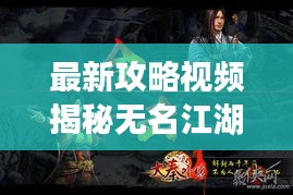 最新攻略视频揭秘无名江湖的神秘世界