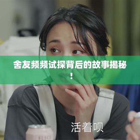 舍友频频试探背后的故事揭秘！
