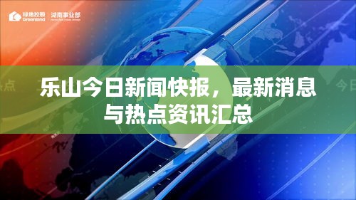 乐山今日新闻快报，最新消息与热点资讯汇总
