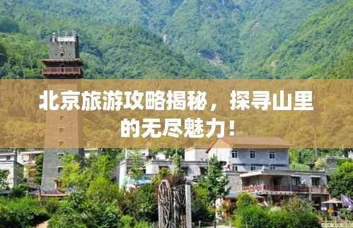北京旅游攻略揭秘，探寻山里的无尽魅力！