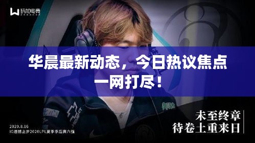 华晨最新动态，今日热议焦点一网打尽！