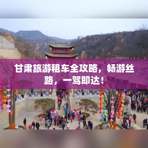 甘肃旅游租车全攻略，畅游丝路，一驾即达！