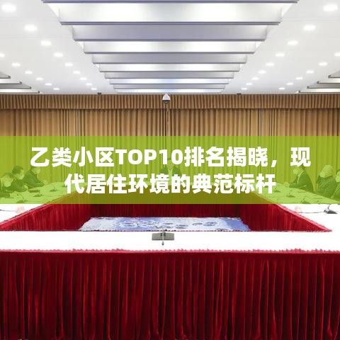 乙类小区TOP10排名揭晓，现代居住环境的典范标杆
