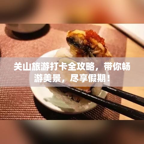 关山旅游打卡全攻略，带你畅游美景，尽享假期！
