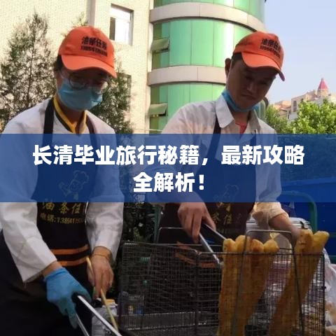 长清毕业旅行秘籍，最新攻略全解析！