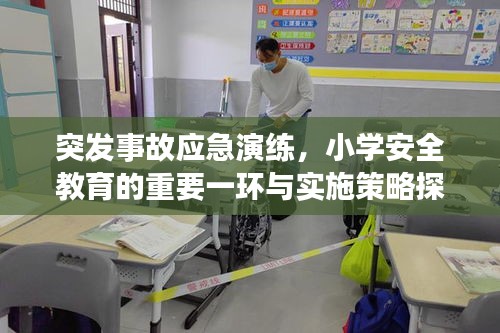 突发事故应急演练，小学安全教育的重要一环与实施策略探讨