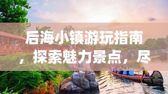 后海小镇游玩指南，探索魅力景点，尽享完美假期！