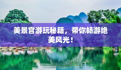 美景宫游玩秘籍，带你畅游绝美风光！