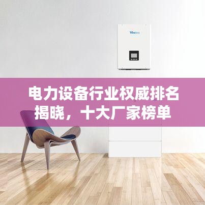 电力设备行业权威排名揭晓，十大厂家榜单