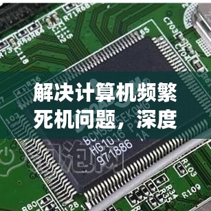 解决计算机频繁死机问题，深度分析原因与有效应对策略