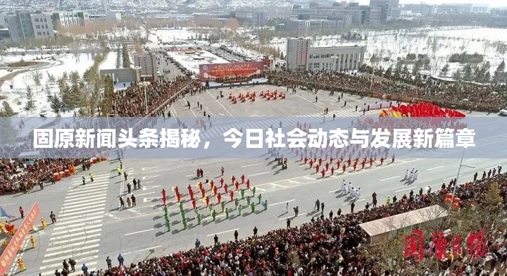固原新闻头条揭秘，今日社会动态与发展新篇章