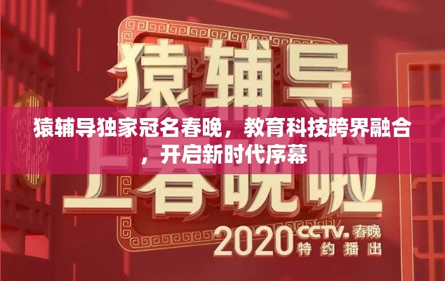 猿辅导独家冠名春晚，教育科技跨界融合，开启新时代序幕