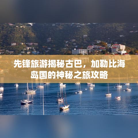 先锋旅游揭秘古巴，加勒比海岛国的神秘之旅攻略