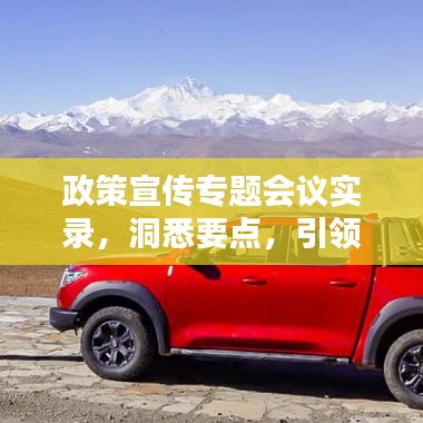 政策宣传专题会议实录，洞悉要点，引领未来方向