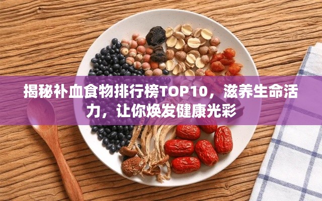 揭秘补血食物排行榜TOP10,滋养生命活力,让你焕发健康光彩