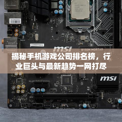 揭秘手机游戏公司排名榜，行业巨头与最新趋势一网打尽