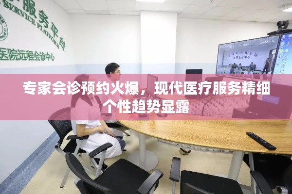 专家会诊预约火爆,现代医疗服务精细个性趋势显露
