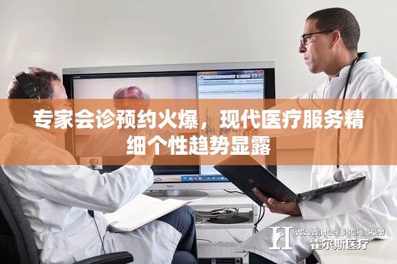 专家会诊预约火爆,现代医疗服务精细个性趋势显露