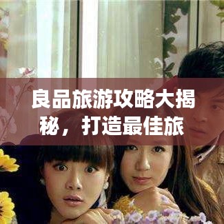 良品旅游攻略大揭秘，打造最佳旅行体验之旅！