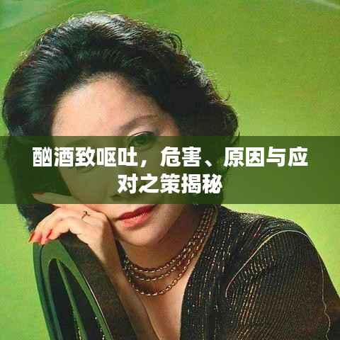 酗酒致呕吐,危害、原因与应对之策揭秘