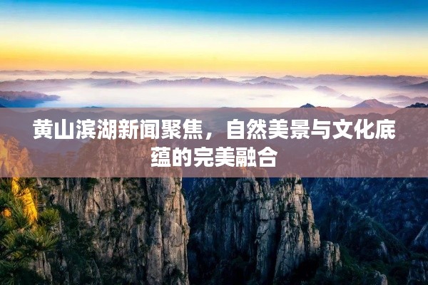 黄山滨湖新闻聚焦,自然美景与文化底蕴的完美融合