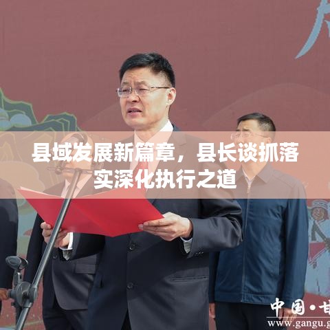县域发展新篇章，县长谈抓落实深化执行之道